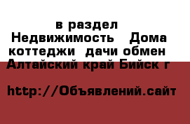  в раздел : Недвижимость » Дома, коттеджи, дачи обмен . Алтайский край,Бийск г.